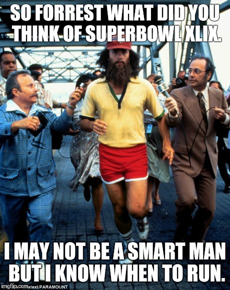 SO FORREST WHAT DID YOU THINK OF SUPERBOWL XLIX. I MAY NOT BE A SMART MAN BUT I KNOW WHEN TO RUN. | image tagged in super bowl xlix,seattle seahawks | made w/ Imgflip meme maker