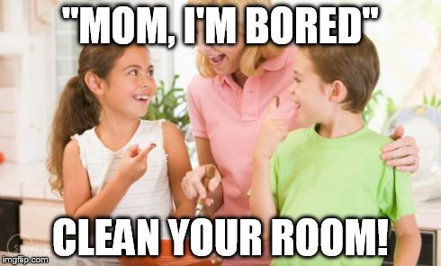 Frustrating Mom | "MOM, I'M BORED" CLEAN YOUR ROOM! | image tagged in memes,frustrating mom | made w/ Imgflip meme maker