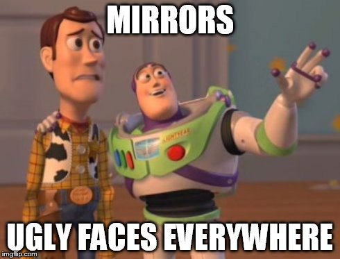 X, X Everywhere Meme | MIRRORS UGLY FACES EVERYWHERE | image tagged in memes,x x everywhere | made w/ Imgflip meme maker