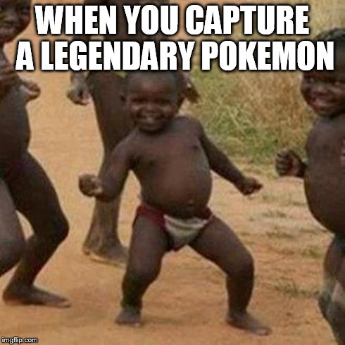 Third World Success Kid Meme | WHEN YOU CAPTURE A LEGENDARY POKEMON | image tagged in memes,third world success kid | made w/ Imgflip meme maker