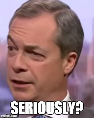 Nigel Farage | SERIOUSLY? | image tagged in forums | made w/ Imgflip meme maker
