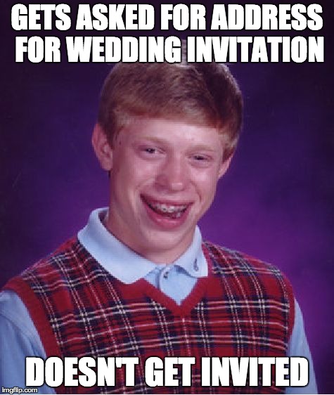 Bad Luck Brian Meme | GETS ASKED FOR ADDRESS FOR WEDDING INVITATION DOESN'T GET INVITED | image tagged in memes,bad luck brian | made w/ Imgflip meme maker