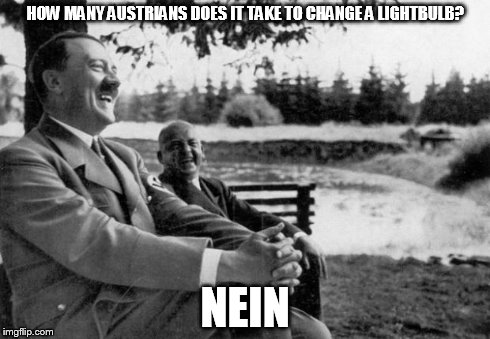 Adolf Hitler laughing | HOW MANY AUSTRIANS DOES IT TAKE TO CHANGE A LIGHTBULB? NEIN | image tagged in adolf hitler laughing | made w/ Imgflip meme maker