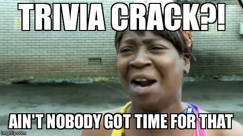 Ain't Nobody Got Time For That | TRIVIA CRACK?! AIN'T NOBODY GOT TIME FOR THAT | image tagged in memes,aint nobody got time for that | made w/ Imgflip meme maker