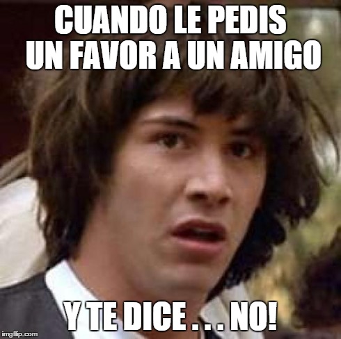 Conspiracy Keanu Meme | CUANDO LE PEDIS UN FAVOR A UN AMIGO Y TE DICE . . . NO! | image tagged in memes,conspiracy keanu | made w/ Imgflip meme maker