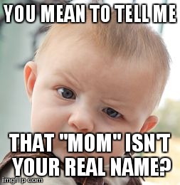 Skeptical Baby Meme | YOU MEAN TO TELL ME THAT "MOM" ISN'T YOUR REAL NAME? | image tagged in memes,skeptical baby | made w/ Imgflip meme maker