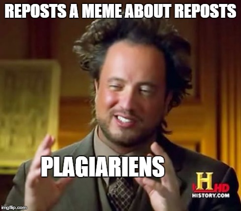 Ancient Aliens Meme | REPOSTS A MEME ABOUT REPOSTS PLAGIARIENS | image tagged in memes,ancient aliens | made w/ Imgflip meme maker