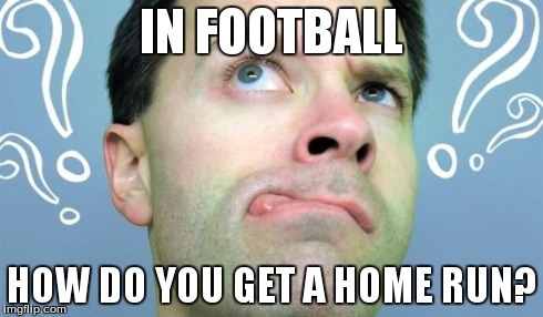 IN FOOTBALL HOW DO YOU GET A HOME RUN? | image tagged in stupid guy | made w/ Imgflip meme maker