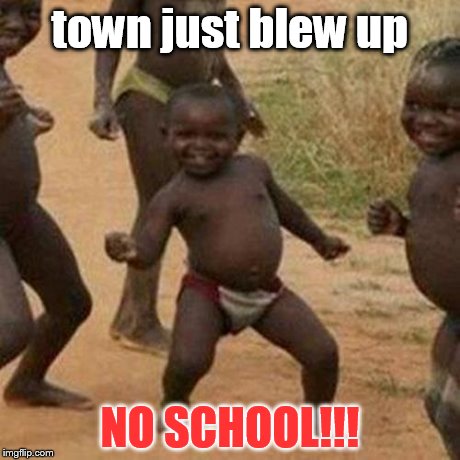 Third World Success Kid | town just blew up NO SCHOOL!!! | image tagged in memes,third world success kid | made w/ Imgflip meme maker
