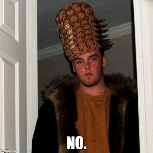 Scumbag Steve | NO. | image tagged in memes,scumbag steve,scumbag | made w/ Imgflip meme maker