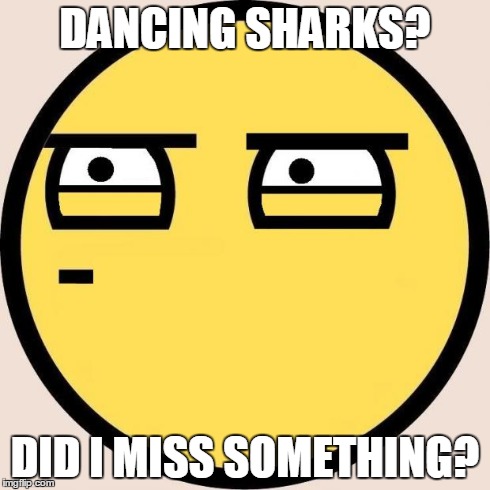 Any conversation I try to join... | DANCING SHARKS? DID I MISS SOMETHING? | image tagged in random useless fact of the day | made w/ Imgflip meme maker