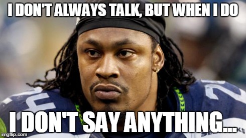 Marshawn Lynch funny | I DON'T ALWAYS TALK, BUT WHEN I DO I DON'T SAY ANYTHING... | image tagged in beast mode,memes | made w/ Imgflip meme maker