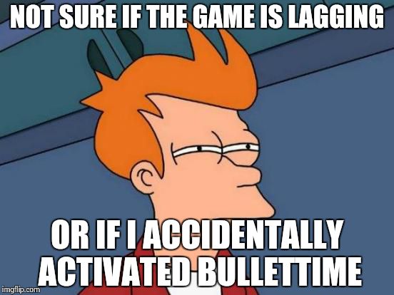 Futurama Fry Meme | NOT SURE IF THE GAME IS LAGGING OR IF I ACCIDENTALLY ACTIVATED BULLETTIME | image tagged in memes,futurama fry | made w/ Imgflip meme maker