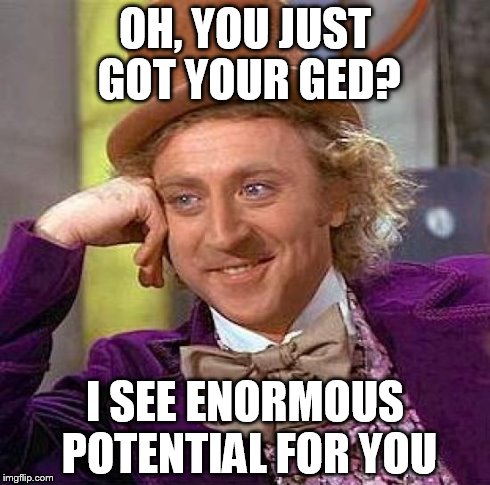 Creepy Condescending Wonka Meme | OH, YOU JUST GOT YOUR GED? I SEE ENORMOUS POTENTIAL FOR YOU | image tagged in memes,creepy condescending wonka | made w/ Imgflip meme maker