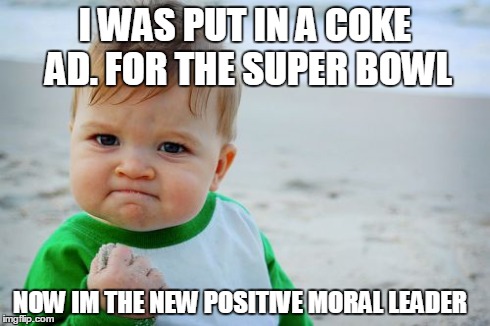 Success Kid Original | I WAS PUT IN A COKE AD. FOR THE SUPER BOWL NOW IM THE NEW POSITIVE MORAL LEADER | image tagged in memes,success kid original | made w/ Imgflip meme maker