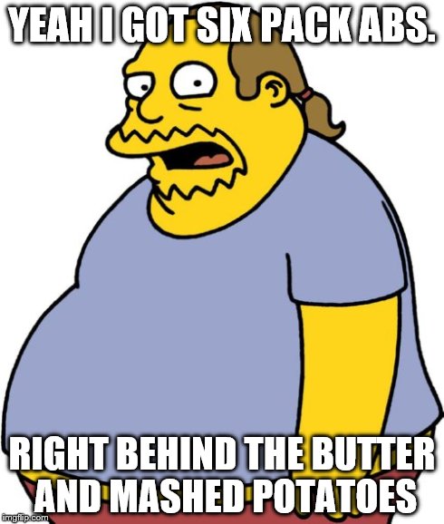 Comic Book Guy Meme | YEAH I GOT SIX PACK ABS. RIGHT BEHIND THE BUTTER AND MASHED POTATOES | image tagged in memes,comic book guy | made w/ Imgflip meme maker