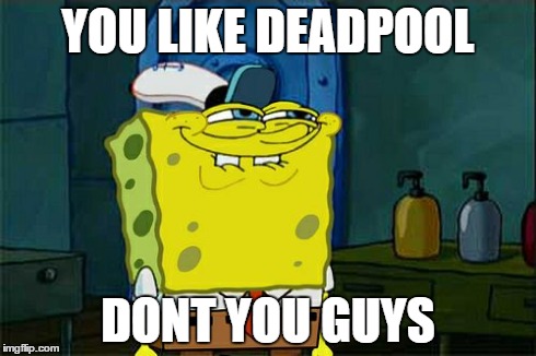 Don't You Squidward Meme | YOU LIKE DEADPOOL DONT YOU GUYS | image tagged in memes,dont you squidward | made w/ Imgflip meme maker