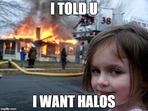 Disaster Girl | I TOLD U I WANT HALOS | image tagged in memes,disaster girl | made w/ Imgflip meme maker