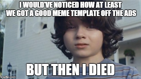 But then I died | I WOULD'VE NOTICED HOW AT LEAST WE GOT A GOOD MEME TEMPLATE OFF THE ADS BUT THEN I DIED | image tagged in but then i died | made w/ Imgflip meme maker