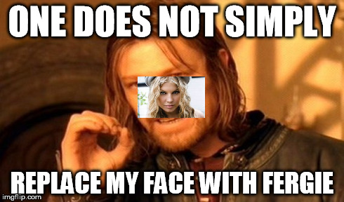 One Does Not Simply Meme | ONE DOES NOT SIMPLY REPLACE MY FACE WITH FERGIE | image tagged in memes,one does not simply | made w/ Imgflip meme maker