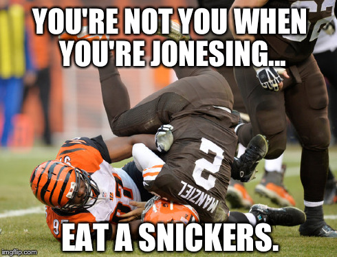 YOU'RE NOT YOU WHEN YOU'RE JONESING... EAT A SNICKERS. | image tagged in johnny manziel cleveland browns | made w/ Imgflip meme maker