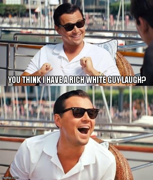 Leonardo Dicaprio Wolf Of Wall Street Meme | YOU THINK I HAVE A RICH WHITE GUY LAUGH? | image tagged in memes,leonardo dicaprio wolf of wall street | made w/ Imgflip meme maker