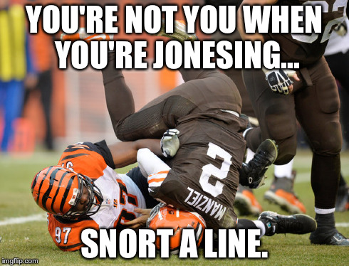 YOU'RE NOT YOU WHEN YOU'RE JONESING... SNORT A LINE. | image tagged in johnny manziel,cleveland browns,snickers | made w/ Imgflip meme maker