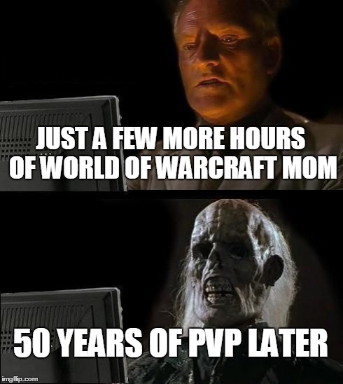 I'll Just Wait Here Meme | JUST A FEW MORE HOURS OF WORLD OF WARCRAFT MOM 50 YEARS OF PVP LATER | image tagged in memes,ill just wait here | made w/ Imgflip meme maker