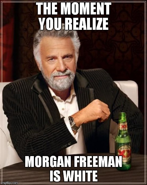 The Most Interesting Man In The World | THE MOMENT YOU REALIZE MORGAN FREEMAN IS WHITE | image tagged in memes,the most interesting man in the world | made w/ Imgflip meme maker