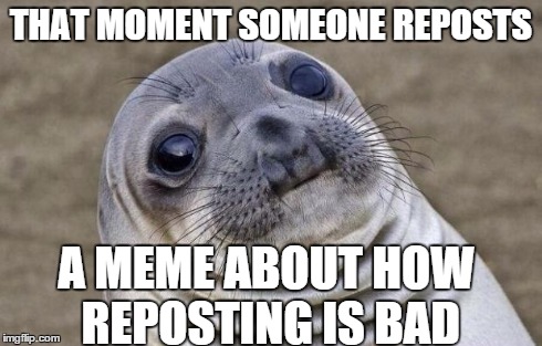 I literally saw a repost on this topic . . . | THAT MOMENT SOMEONE REPOSTS A MEME ABOUT HOW REPOSTING IS BAD | image tagged in memes,awkward moment sealion | made w/ Imgflip meme maker