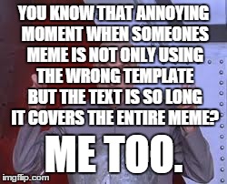 Dr Evil Laser | YOU KNOW THAT ANNOYING MOMENT WHEN SOMEONES MEME IS NOT ONLY USING THE WRONG TEMPLATE BUT THE TEXT IS SO LONG IT COVERS THE ENTIRE MEME? ME  | image tagged in memes,dr evil laser | made w/ Imgflip meme maker