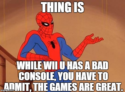 Spiderman Debate | THING IS WHILE WII U HAS A BAD CONSOLE, YOU HAVE TO ADMIT, THE GAMES ARE GREAT. | image tagged in spiderman debate | made w/ Imgflip meme maker