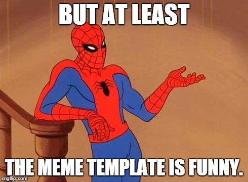 Spiderman Debate | BUT AT LEAST THE MEME TEMPLATE IS FUNNY. | image tagged in spiderman debate | made w/ Imgflip meme maker