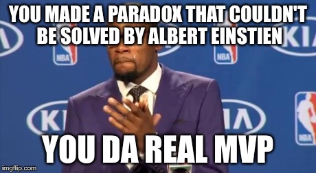 Mvp | YOU MADE A PARADOX THAT COULDN'T BE SOLVED BY ALBERT EINSTIEN YOU DA REAL MVP | image tagged in mvp | made w/ Imgflip meme maker