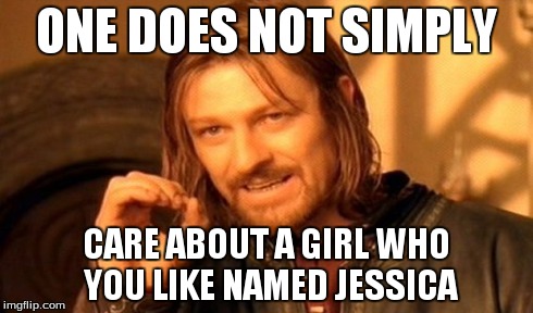 One Does Not Simply Meme | ONE DOES NOT SIMPLY CARE ABOUT A GIRL WHO YOU LIKE NAMED JESSICA | image tagged in memes,one does not simply | made w/ Imgflip meme maker