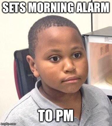 Minor Mistake Marvin | SETS MORNING ALARM TO PM | image tagged in memes,minor mistake marvin | made w/ Imgflip meme maker