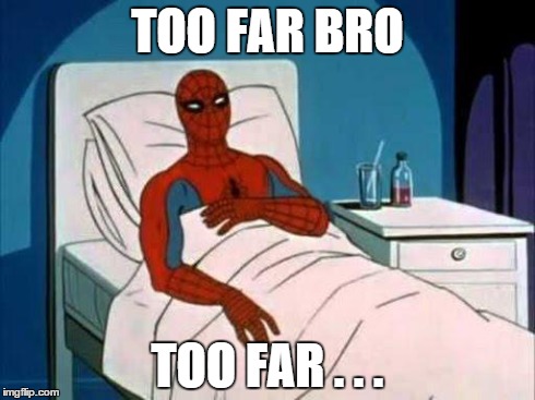 Spiderman in Hospital | TOO FAR BRO TOO FAR . . . | image tagged in spiderman in hospital | made w/ Imgflip meme maker