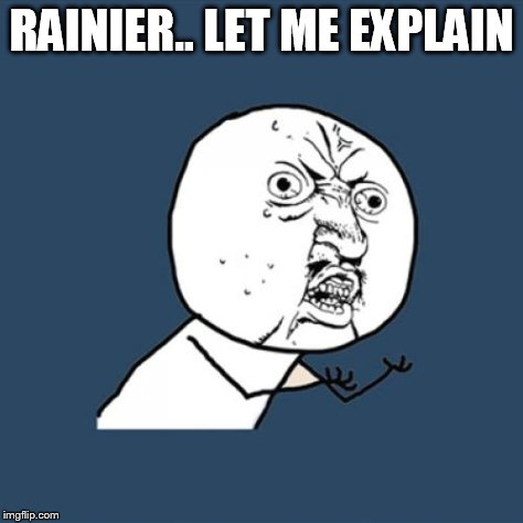 Y U No Meme | RAINIER.. LET ME EXPLAIN | image tagged in memes,y u no | made w/ Imgflip meme maker