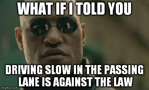 Matrix Morpheus | WHAT IF I TOLD YOU DRIVING SLOW IN THE PASSING LANE IS AGAINST THE LAW | image tagged in memes,matrix morpheus | made w/ Imgflip meme maker