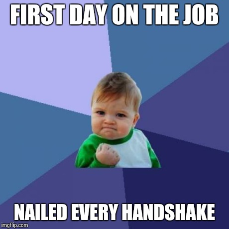 Success Kid Meme | FIRST DAY ON THE JOB NAILED EVERY HANDSHAKE | image tagged in memes,success kid,AdviceAnimals | made w/ Imgflip meme maker