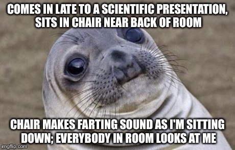 Awkward Moment Sealion Meme | COMES IN LATE TO A SCIENTIFIC PRESENTATION, SITS IN CHAIR NEAR BACK OF ROOM CHAIR MAKES FARTING SOUND AS I'M SITTING DOWN; EVERYBODY IN ROOM | image tagged in memes,awkward moment sealion | made w/ Imgflip meme maker