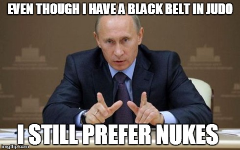 Vladimir Putin Meme | EVEN THOUGH I HAVE A BLACK BELT IN JUDO I STILL PREFER NUKES | image tagged in memes,vladimir putin | made w/ Imgflip meme maker