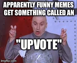 Dr Evil Laser | APPARENTLY FUNNY MEMES GET SOMETHING CALLED AN "UPVOTE" | image tagged in memes,dr evil laser | made w/ Imgflip meme maker