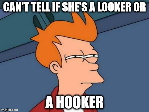 Futurama Fry | CAN'T TELL IF SHE'S A LOOKER OR A HOOKER | image tagged in memes,futurama fry,AdviceAnimals | made w/ Imgflip meme maker