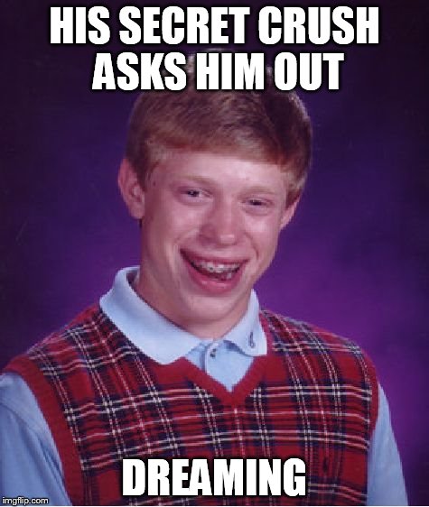 Bad Luck Brian | HIS SECRET CRUSH ASKS HIM OUT DREAMING | image tagged in memes,bad luck brian | made w/ Imgflip meme maker