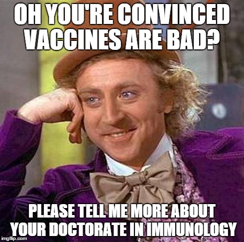 Creepy Condescending Wonka Meme | OH YOU'RE CONVINCED VACCINES ARE BAD? PLEASE TELL ME MORE ABOUT YOUR DOCTORATE IN IMMUNOLOGY | image tagged in memes,creepy condescending wonka | made w/ Imgflip meme maker