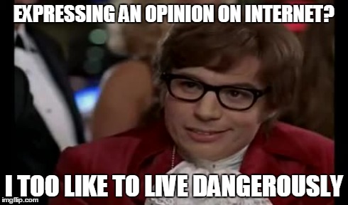 EXPRESSING AN OPINION ON INTERNET? I TOO LIKE TO LIVE DANGEROUSLY | made w/ Imgflip meme maker