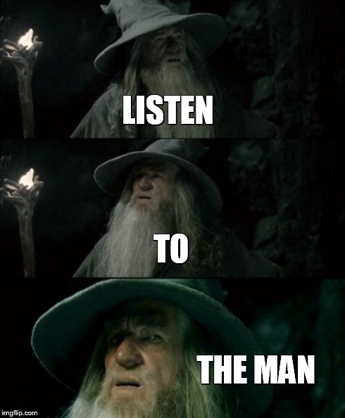 Confused Gandalf | LISTEN TO THE MAN | image tagged in memes,confused gandalf | made w/ Imgflip meme maker