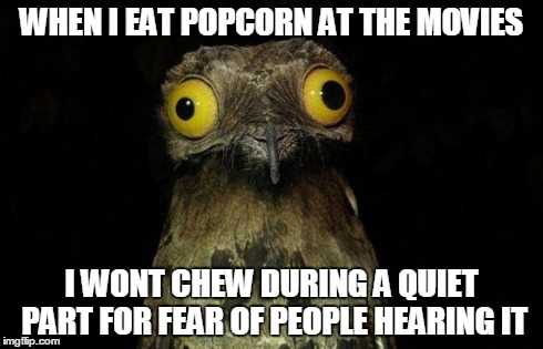 Weird Stuff I Do Potoo | WHEN I EAT POPCORN AT THE MOVIES I WONT CHEW DURING A QUIET PART FOR FEAR OF PEOPLE HEARING IT | image tagged in memes,weird stuff i do potoo,AdviceAnimals | made w/ Imgflip meme maker