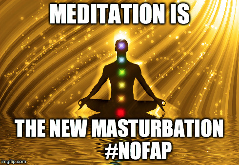 MEDITATION IS THE NEW MASTURBATION        

#NOFAP | made w/ Imgflip meme maker